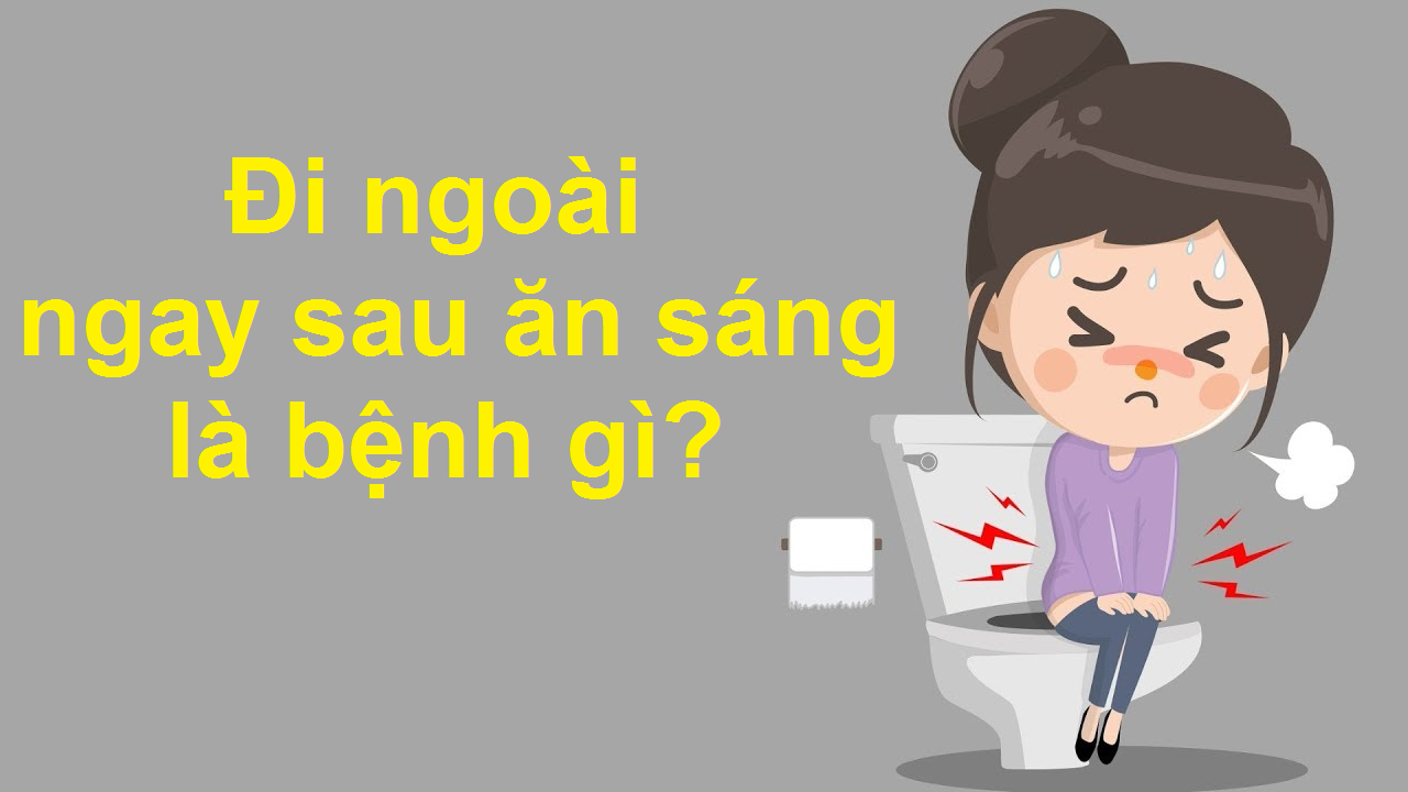 Đi ngoài ngay sau ăn sáng là bệnh gì?